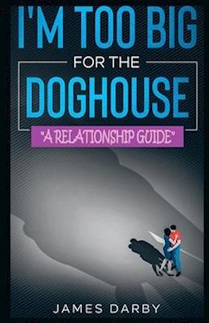 I'm Too Big for the Dog House!: A guide for men