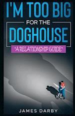 I'm Too Big for the Dog House!: A guide for men 