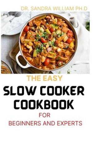 The Easy Slow Cooker Cookbook for Beginners and Experts