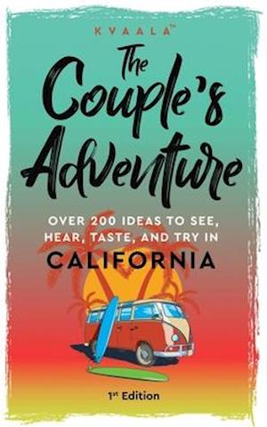 The Couple's Adventure - Over 200 Ideas to See, Hear, Taste, and Try in California: Make Memories That Will Last a Lifetime in the Great and Ever-chan