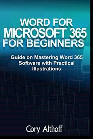 WORD FOR MICROSOFT 365 FOR BEGINNERS: Guide on Mastering Word 365 Software with Practical Illustrations