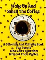 Wake Up And Smell the Coffee - A Coloring And Activity Book For People Who Can't Function Without Their Coffee