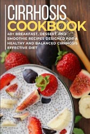 CIRRHOSIS COOKBOOK: 40+ Breakfast, Dessert and Smoothie Recipes designed for a healthy and balanced Cirrhosis diet