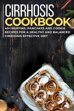 CIRRHOSIS COOKBOOK: 40+ Muffins, Pancakes and Cookie recipes for a healthy and balanced Cirrhosis effective diet