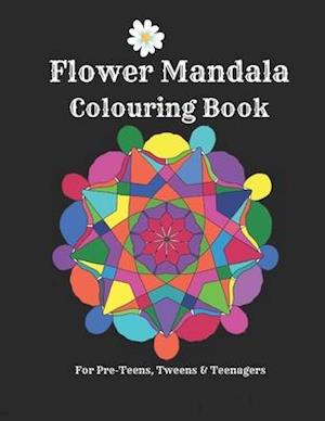 Flower Mandalas Colouring Book - For Pre-Teens, Tweens And Teenagers