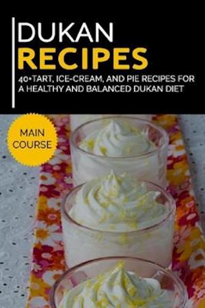 DUKAN RECIPES: 40+Tart, Ice-Cream, and Pie recipes for a healthy and balanced Dukan diet