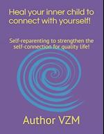 Heal your inner child to connect with yourself!: Self-reparenting to strengthen the self-connection for quality life! 