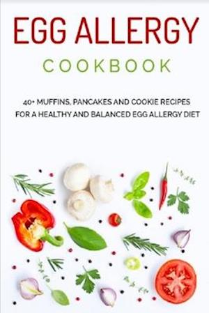 EGG ALLERGY COOKBOOK: 40+ Muffins, Pancakes and Cookie recipes for a healthy and balanced Egg Allergy Diet