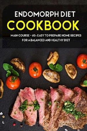 ENDOMORPH DIET: MAIN COURSE - 60+ Easy to prepare at home recipes for a balanced and healthy diet