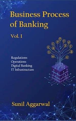 Business Process of Banking: Vol. I: Regulations - Operations - Digital Banking - IT Infrastructure