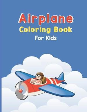 Airplane Coloring Book For Kids: Discover An Airplane Coloring Book for Kids ages 4-8 with 40 Beautiful Coloring Pages of Airplanes, Fighter Jets, Hel
