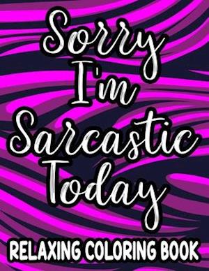 Sorry I'm Sarcastic Today Relaxing Coloring Book