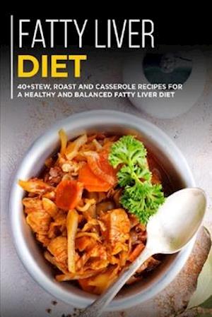 FATTY LIVER DIET: 40+Stew, Roast and Casserole recipes for a healthy and balanced Fatty liver diet