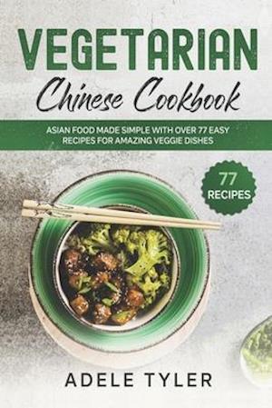 Vegetarian Chinese Cookbook: Asian Food Made Simple With Over 77 Easy Recipes For Amazing Veggie Dishes