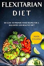 FLEXITARIAN DIET: MAIN COURSE - 60+ Easy to prepare home recipes for a balanced and healthy diet 