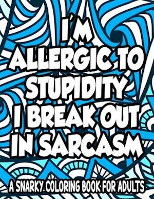 Allergic To Stupidity I Break Out In Sarcasm A Snarky Coloring Book For Adults