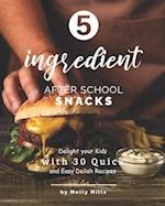 5-ingredient After School Snacks: Delight your Kids with 30 Quick and Easy Delish Recipes 