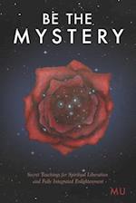 Be the Mystery: Secret Teachings for Spiritual Liberation and Fully Integrated Enlightenment 