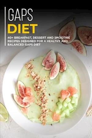 GAPS DIET: 40+ Breakfast, Dessert and Smoothie Recipes designed for a healthy and balanced GAPS diet