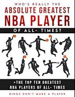 Who's Really The Absolute Greatest NBA Player of All- Times + The Top Ten Greatest NBA Players of All- Times