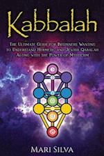 Kabbalah: The Ultimate Guide for Beginners Wanting to Understand Hermetic and Jewish Qabalah Along with the Power of Mysticism 