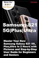 Samsung S21 5G | Plus | Ultra: Master Your New Samsung Galaxy S21 5G, Plus, Ultra In 2 Hours with Pictures and Step-by-Step User Guide for Beginners a