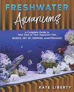 Freshwater Aquariums: A Complete Guide to Take Care of Your Aquarium Fish. Basics, Set Up, Keeping, Maintenance 