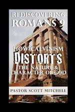 Rediscovering Romans 9: How Calvinism Distorts The Nature And Character Of God 