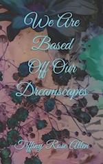 We Are Based Off Our Dreamscapes 