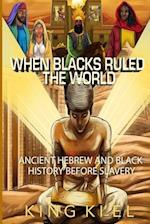 When Blacks Ruled the World: Ancient Hebrew And Black History Before Slavery 