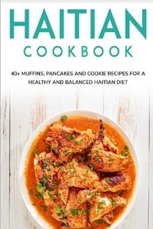 HAITIAN COOKBOOK: 40+ Muffins, Pancakes and Cookie recipes for a healthy and balanced Haitian diet