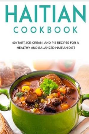 HAITIAN COOKBOOK: 40+Tart, Ice-Cream, and Pie recipes for a healthy and balanced Haitian diet