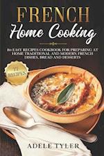 French Home Cooking: 80 Easy Recipes Cookbook For Preparing At Home Traditional And Modern French Dishes, Bread And Desserts 