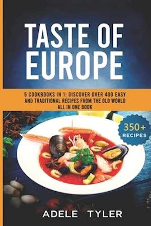 Taste Of Europe: 5 Cookbooks In 1: Discover Over 400 Easy And Traditional Recipes From The Old World All In One Book