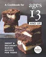 A Cookbook for Ages 13 And Up: Sweet & Decadent Baking Recipes for Teens 