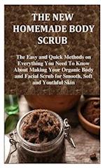 THE NEW HOMEMADE BODY SCRUB: The Easy and Quick Methods on Everything You Need To Know About Making Your Organic Body and Facial Scrub for Smooth, Sof