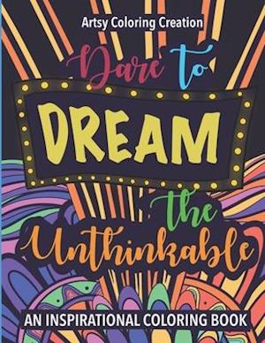 Dare To Dream The Unthinkable : An Inspirational Coloring Book : A relaxing coloring activity filled with inspiring phrases.