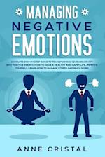Managing Negative Emotions: Complete step by step guide to transforming your negativity into positive energy. How to manage to have a healthy and happ