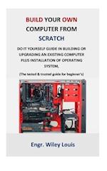 Build your own computer from scratch: Do it yourself guide in building or upgrading an existing computer plus installation of operating system, (The t
