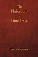 The Philosophy of Time Travel: Philosophy, Ethics, and Method for Time Travel 