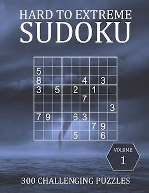 Hard to Extreme Sudoku - 300 Challenging Puzzles - Volume 1: Hard, Very Hard and Extremely Hard Puzzles for Sudoku Experts