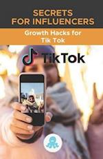 Secrets for Influencers: Growth Hacks for Tik Tok: Growth Hack Guide with Tips, Tricks and Secrets to Monetize and Gain Followers on Tik Tok 