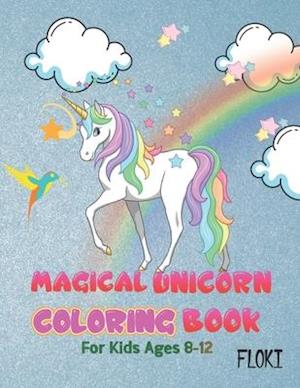 Magical Unicorn Coloring Book: For Kids Ages 8-12: A Fantasy Coloring Book with Unicorns stencils for kids, Beautiful Flowers, and Relaxing Fantasy Sc