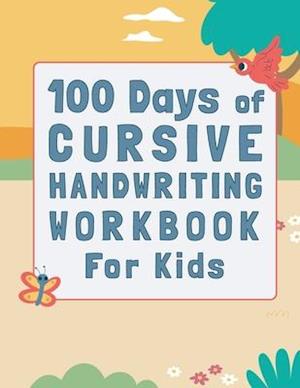 100 Days of Cursive Handwriting Workbook For Kids: 100 Days of Learning letters A to Z and Numbers 1 to 100, Writing Words And Sentences With Certific