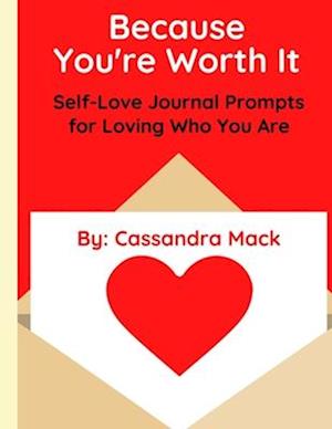 Because You're Worth It: Self-Love Journal Prompts for Loving Who You Are