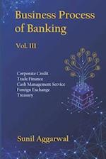 BUSINESS PROCESS OF BANKING: Vol. III: Corporate Credit - Trade Finance - Cash Management Service - Foreign Exchange -Treasury 