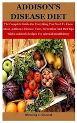 Addison's Disease Diet: The Complete Guide On Everything You Need To Know About Addison's Disease, Cure, Prevention And Diet Tips With Cookbook Recipe