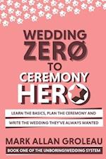 Wedding Zero to Ceremony Hero: Learn the Basics, Plan the Ceremony, and Write the Wedding They've Always Wanted 