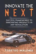 Innovate The Next: Success Frameworks to Innovating Products in Any Revolution 