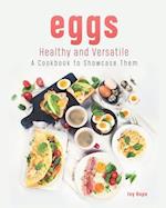 Eggs - Healthy and Versatile: A Cookbook to Showcase Them 